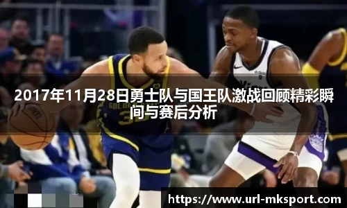 2017年11月28日勇士队与国王队激战回顾精彩瞬间与赛后分析
