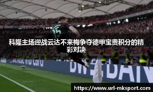 科隆主场迎战云达不来梅争夺德甲宝贵积分的精彩对决