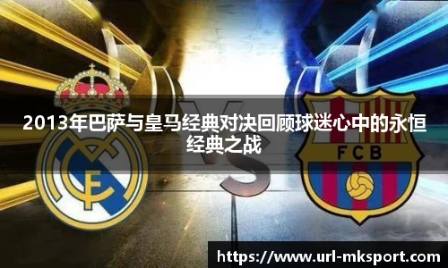 2013年巴萨与皇马经典对决回顾球迷心中的永恒经典之战