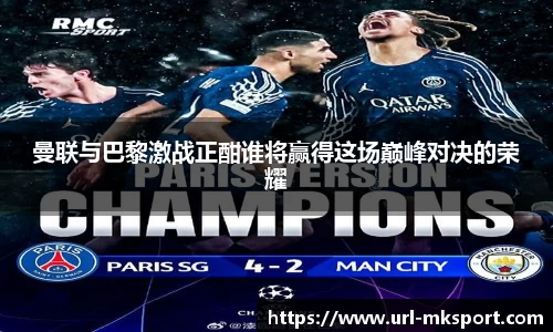 曼联与巴黎激战正酣谁将赢得这场巅峰对决的荣耀